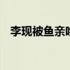 李現被魚親吻 李現是怎么被親的什么情況