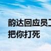 韻達回應員工打人  稱：如果不是有法律，能把你打死