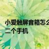 小愛觸屏音箱怎么連接第二個手機 小愛觸屏音箱怎么連接第二個手機 