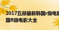 2017五部最新韓國r級電影推薦 最新上映韓國R級電影大全