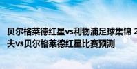 貝爾格萊德紅星vs利物浦足球集錦 2021-22歐冠資格賽謝里夫vs貝爾格萊德紅星比賽預測