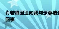 肖若騰因沒向裁判示意被多扣分 到底是怎么回事