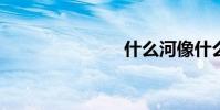 什么河像什么