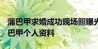 蒲巴甲求婚成功現場照曝光 梁潔個人資料 蒲巴甲個人資料