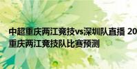 中超重慶兩江競技vs深圳隊直播 2021中超第14輪深圳隊vs重慶兩江競技隊比賽預測
