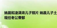 姚晨和凌瀟肅兒子照片 姚晨兒子土豆跟誰生的 姚晨前夫和現任老公曹郁