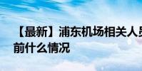 【最新】浦東機場相關人員連夜核酸檢測 目前什么情況