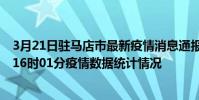 3月21日駐馬店市最新疫情消息通報-駐馬店市截至3月21日16時01分疫情數據統計情況