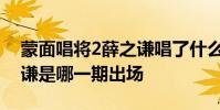 蒙面唱將2薛之謙唱了什么歌蒙面唱將2薛之謙是哪一期出場