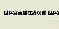 世乒賽直播在線觀看 世乒賽為什么不直播