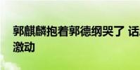 郭麒麟抱著郭德綱哭了 話劇現場郭麒麟難掩激動
