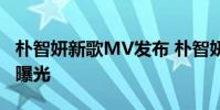 樸智妍新歌MV發布 樸智妍新專輯主打歌MV曝光