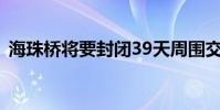海珠橋將要封閉39天周圍交通道路怎么調整