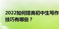 2022如何提高初中生寫作能力作文拿滿分的技巧有哪些?