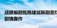 戰狼編劇批陳建斌新劇是爛片 直言三觀不正 劇情靠作
