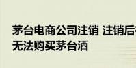 茅臺電商公司注銷 注銷后在茅臺云商平臺將無法購買茅臺酒