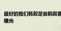 最好的我們韓敘是誰韓敘喜歡誰韓敘個人資料曝光