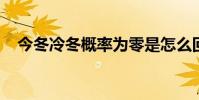 今冬冷冬概率為零是怎么回事什么是冷冬
