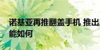 諾基亞再推翻蓋手機 推出原因是什么手機性能如何