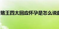 賭王四太回應懷孕是怎么說的奚夢瑤懷孕了嗎