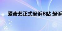 愛奇藝正式起訴B站 起訴的原因是什么