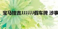 寶馬掛吉JJJJJJ假車牌 涉事男子被怎么處罰