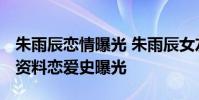 朱雨辰戀情曝光 朱雨辰女友是誰 朱雨辰個人資料戀愛史曝光