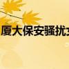 廈大保安騷擾女生怎么樣了廈門大學回應了嗎