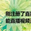 剛注冊了直播怎么播不了呢 一直播為什么不能直播視頻直播 