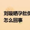 劉璇曬孕肚倒立照什么情況劉璇曬孕肚倒立照怎么回事