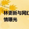 林更新與網紅同游是怎么回事林更新疑似新戀情曝光