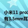 小米11 pro怎么用耳機聽音樂 小米11青春版有3.5mm耳機孔嗎 