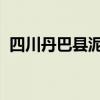 四川丹巴縣泥石流致1人失聯 具體什么情況