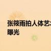 張筱雨拍人體藝術寫真 被贊第一人體裸模 張筱雨個人資料曝光