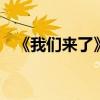 《我們來了》回歸 《我們來了》嘉賓有誰