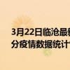 3月22日臨滄最新疫情消息通報-臨滄截至3月22日09時50分疫情數據統計情況