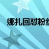 娜扎回懟粉絲 具體怎么回事粉絲說了什么