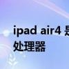 ipad air4 是什么處理器 ipadair4搭載什么處理器 