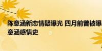 陳意涵新戀情疑曝光 四月前曾被曝與神秘男子親密同游 陳意涵感情史