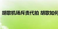 胡歌機場斥責代拍 胡歌如何斥責的什么情況