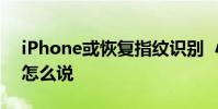 iPhone或恢復指紋識別 小圓鈕又要回來了怎么說
