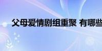 父母愛情劇組重聚 有哪些演員什么情況