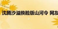 沈騰沙溢換臉版山河令 網友表示:五感盡失