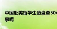 中國赴美留學生遭盤查50小時 到底是怎么回事呢