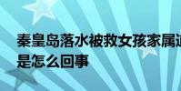 秦皇島落水被救女孩家屬道歉 事情經過到底是怎么回事
