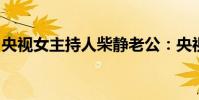 央視女主持人柴靜老公:央視柴靜和老公照片