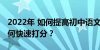 2022年 如何提高初中語文成績?初中語文如何快速打分?