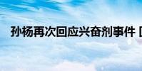 孫楊再次回應興奮劑事件 回應內容是什么