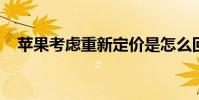 蘋果考慮重新定價是怎么回事詳情是什么