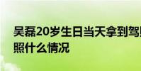 吳磊20歲生日當天拿到駕照了吳磊微博曬駕照什么情況